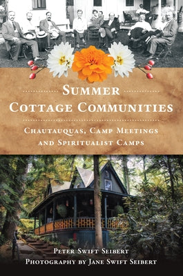 Summer Cottage Communities: Chautauquas, Camp Meetings and Spiritualist Camps by Seibert, Peter Swift
