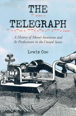 The Telegraph: A History of Morse's Invention and Its Predecessors in the United States by Coe, Lewis