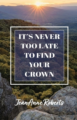 It's Never Too Late to Find Your Crown by Roberts, Jeananne