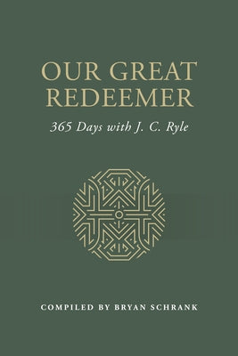 Our Great Redeemer: 365 Days with J. C. Ryle by Schrank, Bryan