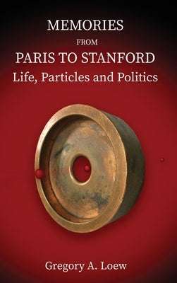 Memories from Paris to Stanford: Life, Particles and Politics by Loew, Gregory A.