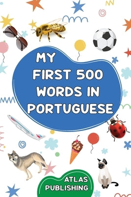 My first 500 words in Portuguese: A bilingual Portuguese-English visual dictionary - My first bilingual picture book on everyday themes to learn Portu by Publishing, Atlas