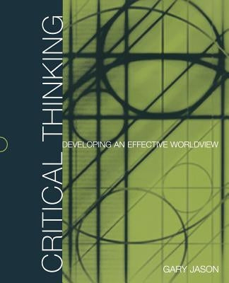 Critical Thinking: Developing an Effective Worldview by Jason, Gary