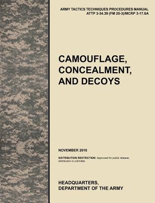 Camouflage, Concealment and Decoys: The Official U.S. Army Tactics, Techniques, and Procedures Manual Attp 3-34.39 (FM 20-3)/McRp 3-17.6a by U. S. Army Training and Doctrine Command