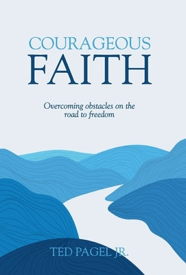 Courageous Faith: Overcoming Obstacles on the Road to Freedom by Pagel, Ted