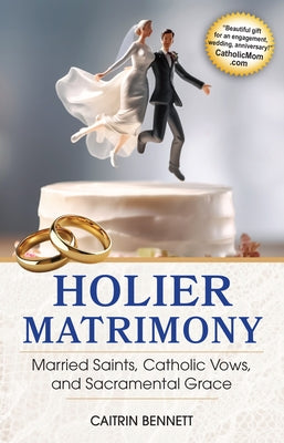 Holier Matrimony: Married Saints, Catholic Vows, and Sacramental Grace by Bennett, Caitrin