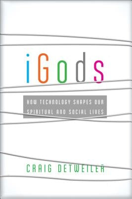 iGods: How Technology Shapes Our Spiritual and Social Lives by Detweiler, Craig