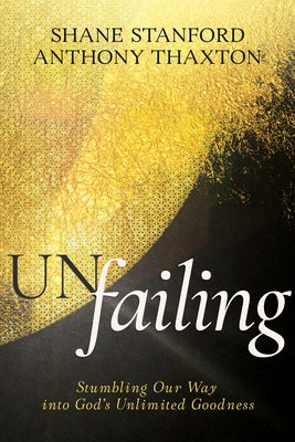 Un-Failing: Stumbling Our Way Into God's Unlimited Goodness by Stanford, Shane