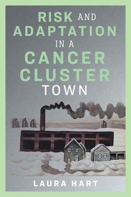 Risk and Adaptation in a Cancer Cluster Town by Hart, Laura