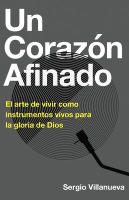 Un Corazón Afinado: El Arte de Vivir Como Instrumentos Vivos Para La Gloria de Dios by Villanueva, Sergio
