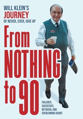 From Nothing To 90: Failures, Successes, Betrayal and Overcoming Doubt by Klein, Will