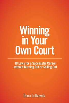 Winning in Your Own Court: 10 Laws for a Successful Career Without Burning Out or Selling Out by Lefkowitz, Dena