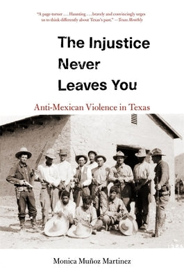 The Injustice Never Leaves You: Anti-Mexican Violence in Texas by Martinez, Monica Mu&#195;&#177;oz