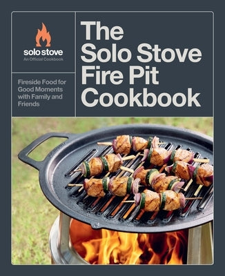 The Solo Stove Fire Pit Cookbook: Fireside Food for Good Moments with Family and Friends by Stove, Solo