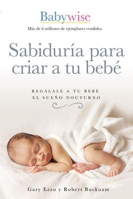Sabiduría Para Criar a Tu Bebé: Regálale a Tu Bebé El Sueño Nocturno (Babywise Spanish Edition) by Ezzo, Gary