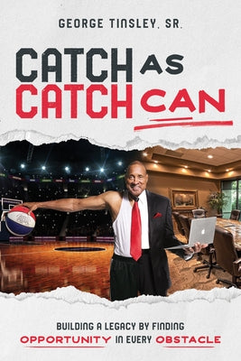 Catch as Catch Can: Building a Legacy by Finding Opportunity in Every Obstacle by Tinsley, George