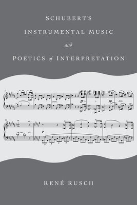 Schubert's Instrumental Music and Poetics of Interpretation by Rusch, Ren&#233;