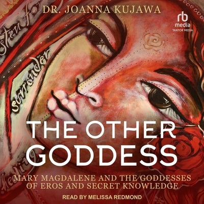 The Other Goddess: Mary Magdalene and the Goddesses of Eros and Secret Knowledge by Kujawa, Joanna