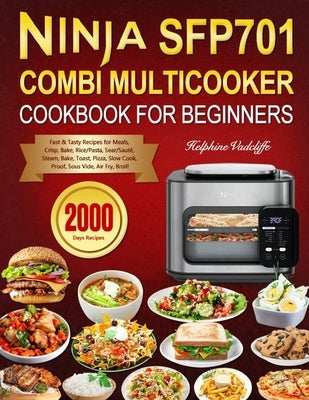 Ninja SFP701 Combi Multicooker Cookbook for Beginners: 2000 Days Fast & Tasty Recipes for Meals, Crisp, Bake, Rice/Pasta, Sear/Sauté, Steam, Bake, Toa by Vadcliffe, Helphine