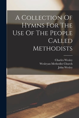 A Collection Of Hymns For The Use Of The People Called Methodists by Wesley, John