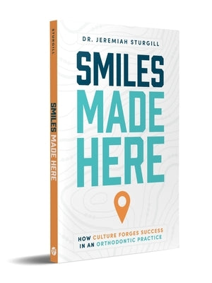 Smiles Made Here: How Culture Forges Success in an Orthodontic Practice by Sturgill, Jeremiah