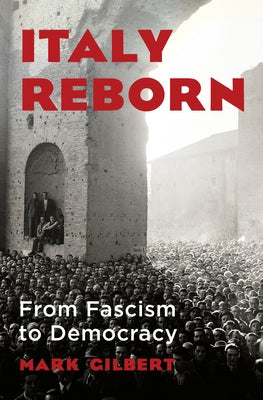 Italy Reborn: From Fascism to Democracy by Gilbert, Mark