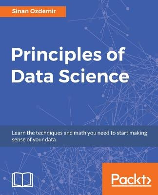 Principles of Data Science: Mathematical techniques and theory to succeed in data-driven industries by Ozdemir, Sinan