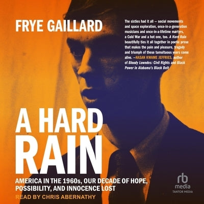 A Hard Rain: America in the 1960s, Our Decade of Hope, Possibility, and Innocence Lost by Gaillard, Frye