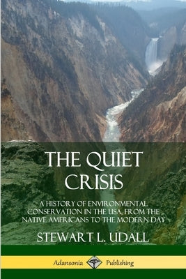 The Quiet Crisis: A History of Environmental Conservation in the USA, from the Native Americans to the Modern Day by Udall, Stewart L.