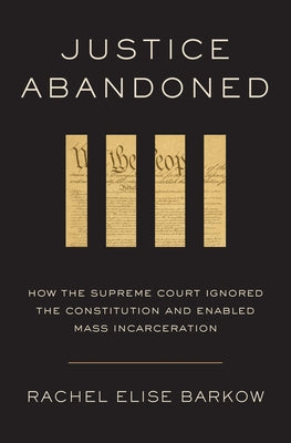 Justice Abandoned: How the Supreme Court Ignored the Constitution and Enabled Mass Incarceration by Barkow, Rachel Elise