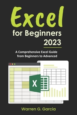 Excel for Beginners 2023: A Comprehensive Excel Guide from Beginners to Advanced by Garcia, Warren G.