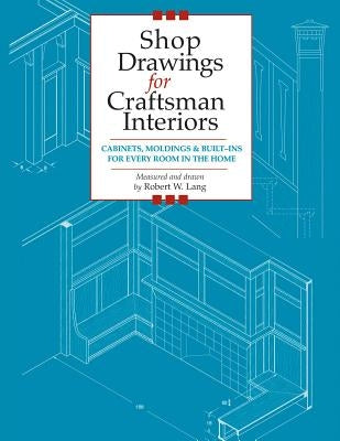 Shop Drawings for Craftsman Interiors: Cabinets, Moldings and Built-Ins for Every Room in the Home by Lang, Robert
