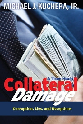 Collateral Damage: Truth, Lies, and Deceptions by Kuchera, Michael J.