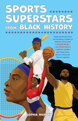 Sports Superstars from Black History: Inspiring Stories from the Amazing Careers of Serena Williams, Simone Biles, Allyson Felix, Lebron James, and Ma by Murphy, Sophia