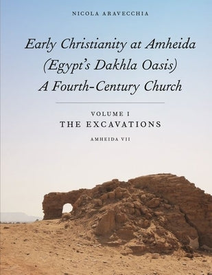 Early Christianity at Amheida (Egypt's Dakhla Oasis), a Fourth-Century Church: Volume I, the Excavations (Amheida VII) by Aravecchia, Nicola