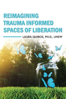 Reimagining Trauma Informed Spaces of Liberation by Quiros, Laura