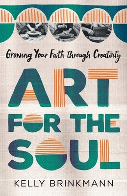 Art for the Soul: Growing Your Faith Through Creativity by Brinkmann, Kelly Kennedy