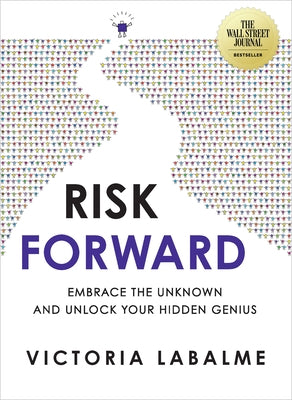 Risk Forward: Embrace the Unknown and Unlock Your Hidden Genius by Labalme, Victoria