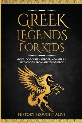 Greek Legends For Kids: Gods, Goddesses, Heroes, Monsters & Mythology From Ancient Greece by Brought Alive, History