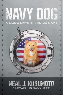 Navy Dog: A Dog's Days in the US Navy by Kusumoto, Neal J.