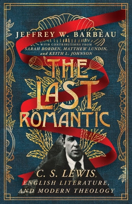 The Last Romantic: C. S. Lewis, English Literature, and Modern Theology by Barbeau, Jeffrey W.