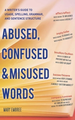 Abused, Confused, and Misused Words: A Writer's Guide to Usage, Spelling, Grammar, and Sentence Structure by Embree, Mary