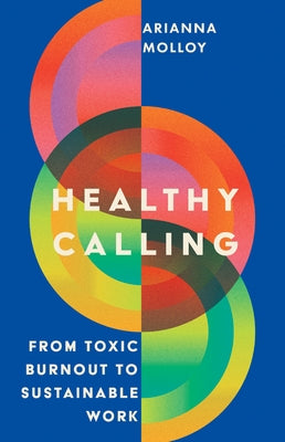 Healthy Calling: From Toxic Burnout to Sustainable Work by Molloy, Arianna