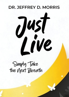 Just Live: A Guide to Preventing Suicide and Managing Mental Illness by D. Morris, Jeffrey