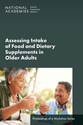 Assessing Intake of Food and Dietary Supplements in Older Adults: Proceedings of a Workshop Series by National Academies of Sciences Engineeri