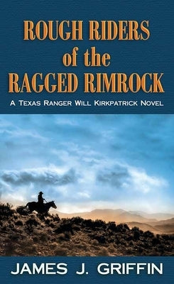 Rough Riders of the Ragged Rimrock: A Texas Ranger Will Kirkpatrick Novel by Griffin, James J.