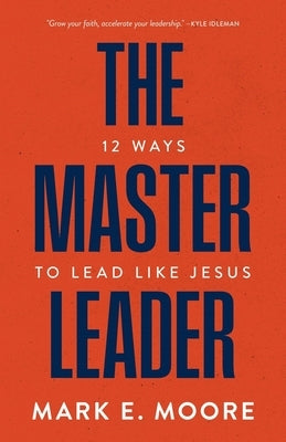 The Master Leader: 12 Ways to Lead Like Jesus by 