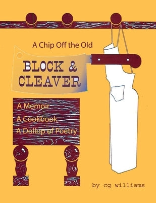 A Chip Off the Old Block and Cleaver: A Memoir, A Cookbook, A Dollop of Poetry by Williams, Cg