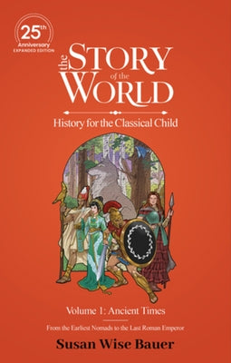 The Story of the World, Volume 1: Ancient Times, 25th Anniversary Expanded Edition: From the Earliest Nomads to the Last Roman Emperor by Bauer, Susan Wise
