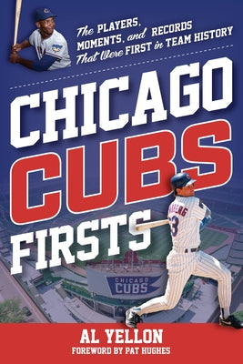 Chicago Cubs Firsts: The Players, Moments, and Records That Were First in Team History by Yellon, Al